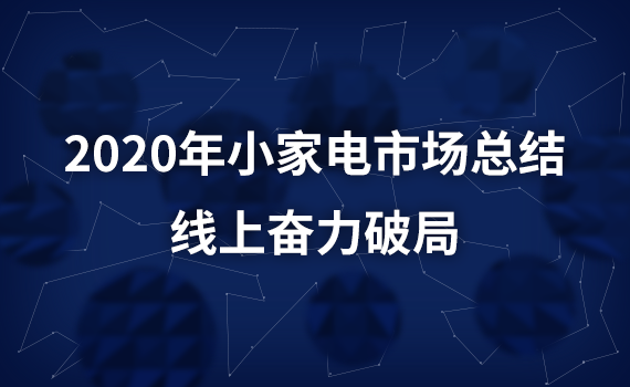 2020年小家电市场总结：线上奋力破局