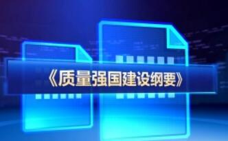 《质量强国建设纲要》部署多方面举措 为质量工作中长期发展提供行动纲领