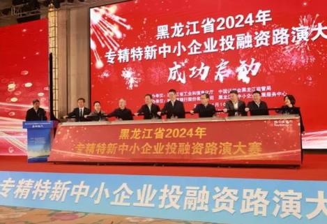 黑龙江省2024年专精特新中小企业投融资路演大赛正式启动