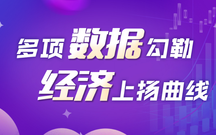 回升向好！多项数据勾勒经济上扬曲线