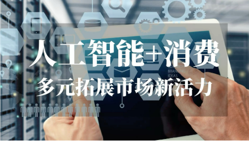 “人工智能+消费” 推动更多新场景融入日常生活
