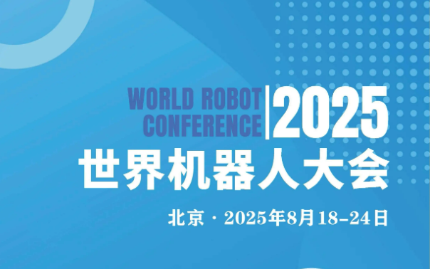 2025世界机器人大会将于8月举办 百余款新品将亮相