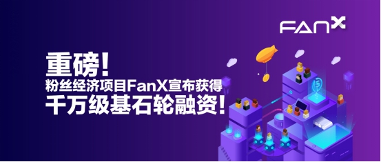 重磅！粉丝经济项目FanX宣布获得千万级基石轮融资！