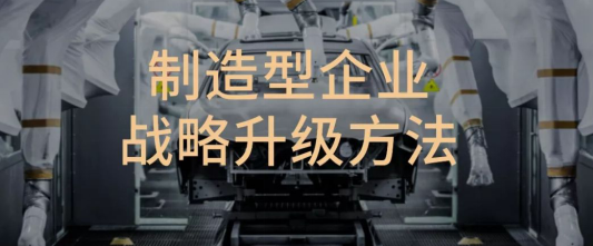 制造型企业的战略升级方法在这里（超有料）