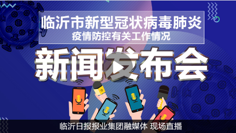 直播丨临沂市统筹疫情防控和经济社会发展新闻发布会