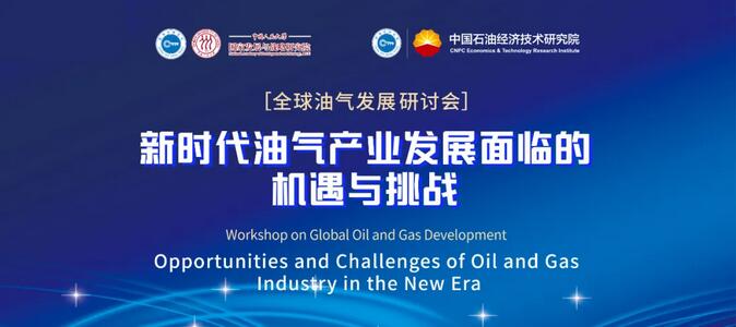 “全球油气发展研讨会——新时代油气产业发展面临的机遇与挑战”成功举办