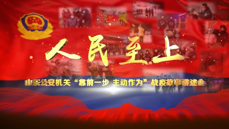 人民至上！山东省公安厅隆重举行 全省公安机关“靠前一步 主动作为”战疫故事讲述会
