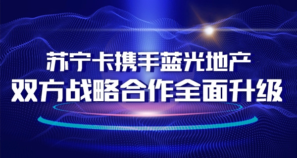 苏宁卡携手蓝光地产 双方战略合作全面升级