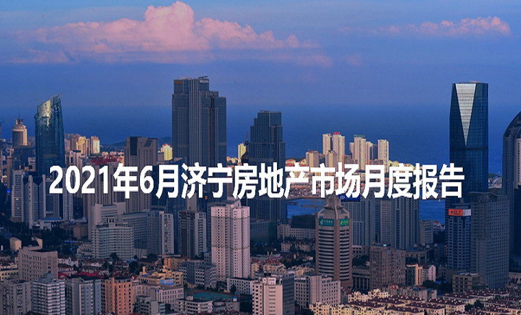 最新发布 2021年六月济宁房地产市场月度播报